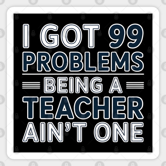I Got 99 Problems Being a Teacher Ain't One Magnet by MakerMind8.2